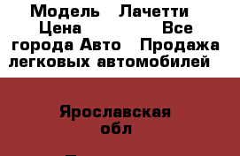  › Модель ­ Лачетти › Цена ­ 100 000 - Все города Авто » Продажа легковых автомобилей   . Ярославская обл.,Переславль-Залесский г.